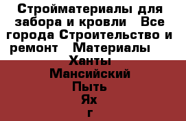 Стройматериалы для забора и кровли - Все города Строительство и ремонт » Материалы   . Ханты-Мансийский,Пыть-Ях г.